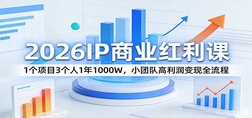 2026IP商业红利课：1个项目3个人1年1000W，小团队高利润变现全流程-云网创