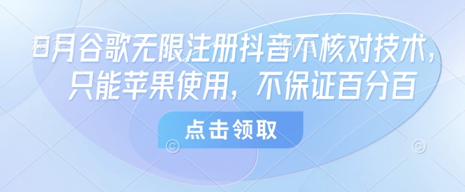 8月谷歌无限注册抖音不核对技术,只能苹果使用,不保证百分百-云网创