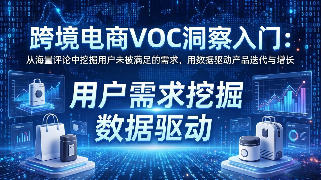 跨境电商VOC洞察入门:从海量评论中挖掘用户未被满足的需求,用数据驱动产品迭代与增长-云网创