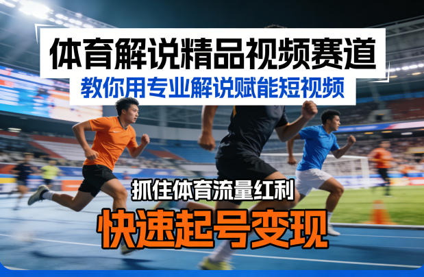 体育解说精品视频赛道,教你用专业解说赋能短视频,抓住体育流量红利,快速起号变现-云网创