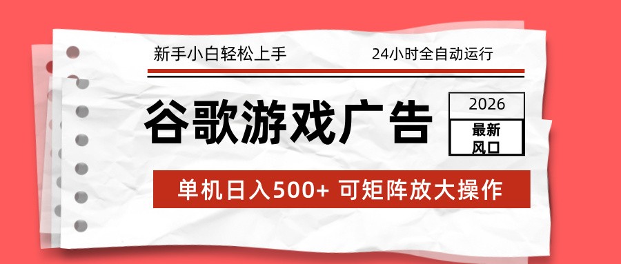 2026最新谷歌游戏广告 单机日入500+ 24小时全自动运行,新手小白轻松玩转-云网创