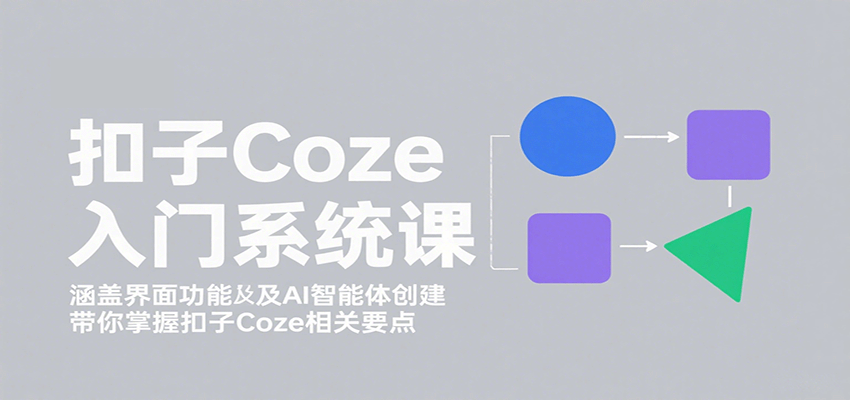 扣子Coze入门系统课：涵盖界面功能及AI智能体创建，带你掌握扣子Coze相关要点-云网创