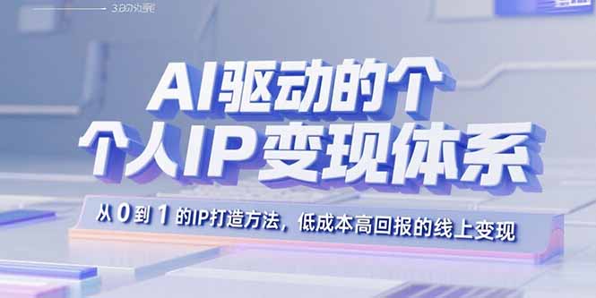 AI驱动的个人IP变现体系:从0到1的IP打造方法,低成本高回报的线上变现-云网创