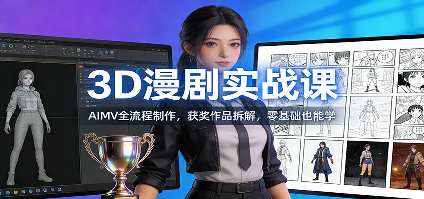 3D漫剧实战课：AIMV全流程制作，获奖作品拆解，零基础也能学-云网创
