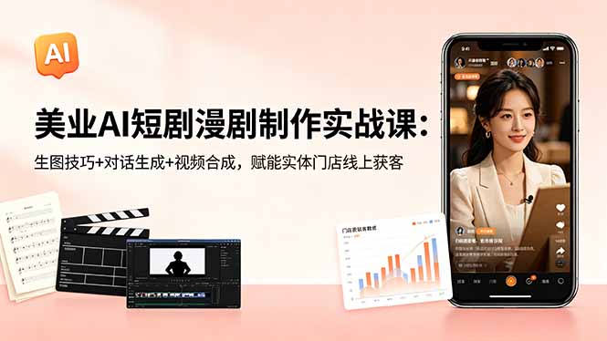 美业AI短剧漫剧制作实战课:生图技巧+对话生成+视频合成,赋能实体门店线上获客-云网创