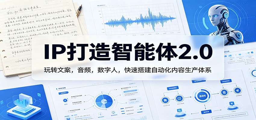 IP打造智能体2.0：玩转文案，音频，数字人，快速搭建自动化内容生产体系-云网创