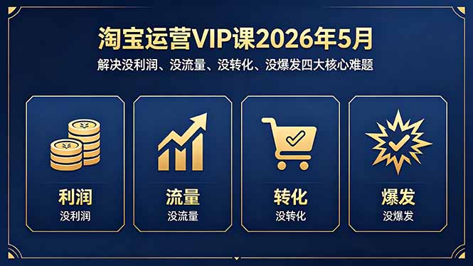 淘宝运营VIP课2026年5月:解决没利润、没流量、没转化、没爆发四大核心难题-云网创