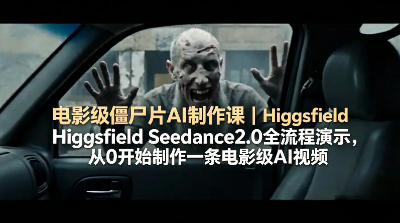 电影级僵尸片AI制作课｜Higgsfield Seedance2.0全流程演示，从0开始制作一条电影级AI视频-云网创