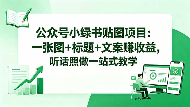 公众号小绿书贴图项目:一张图+标题+文案赚收益,听话照做一站式教学-云网创