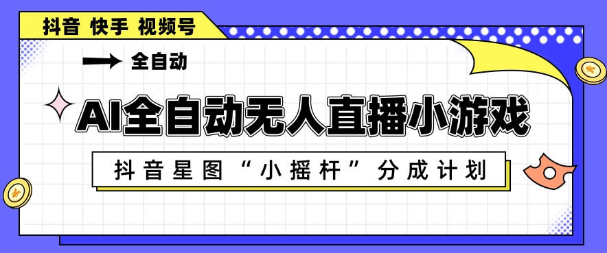 AI全自动直播小游戏,抖音星图小摇杆分成计划,支持多账号矩阵化运营【揭秘】