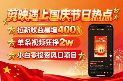 剪映遇上国庆热点,拉新收益暴增400%,单条视频狂挣2W+,无需剪辑基础,几分钟一条作品-云网创