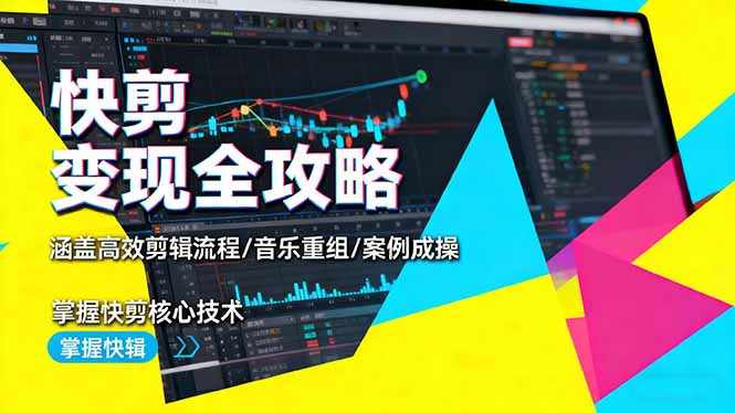 快剪变现全攻略:涵盖高效剪辑流程/音乐重组/案例实操,掌握快剪核心技术-云网创