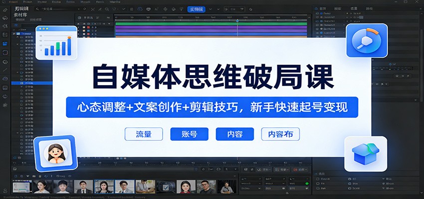 自媒体思维破局课：心态调整+文案创作+剪辑技巧，新手快速起号变现-云网创