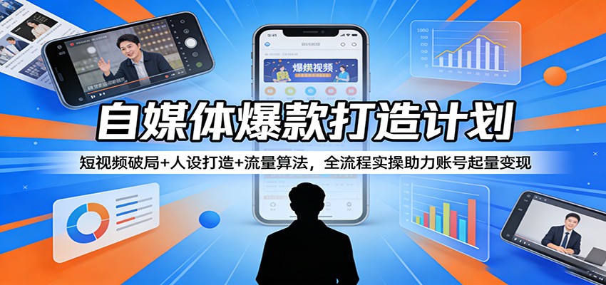 自媒体爆款打造计划：短视频破局+人设打造+流量算法，全流程实操助力账号起量变现-云网创