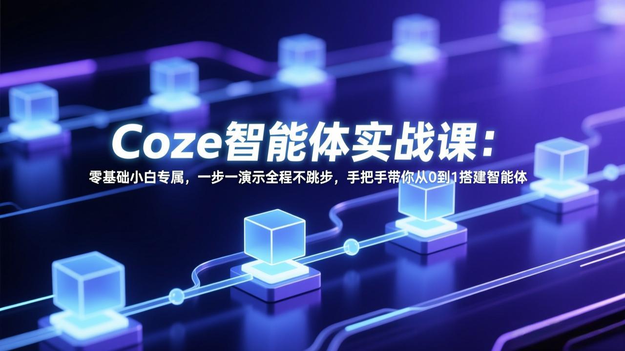 Coze智能体实战课:零基础小白专属,一步一演示全程不跳步,手把手带你从0到1搭建智能体-云网创