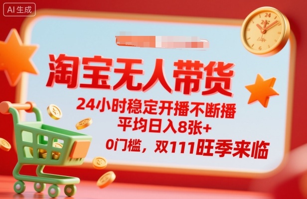 淘宝无人带货，24小时稳定开播不断播，平均日入8张+，0门槛，双11旺季来临【揭秘】-云网创