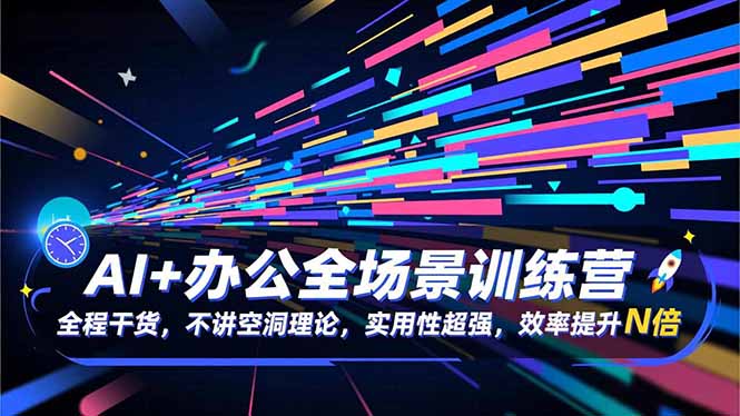 AI+办公全场景训练营:全程干货,不讲空洞理论,实用性超强,效率提升N倍-云网创