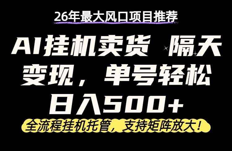 26年最新AI挂机卖货，隔天出收益，单账号轻松日入500+-云网创