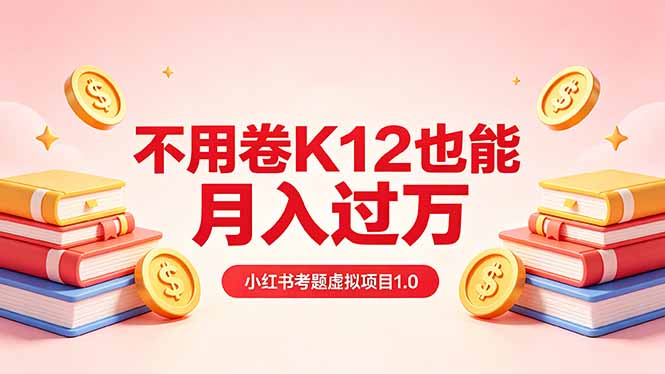 黄岛主小红书考题虚拟项目1.0：不用卷K12也能月入过万(价值2988的课程-云网创