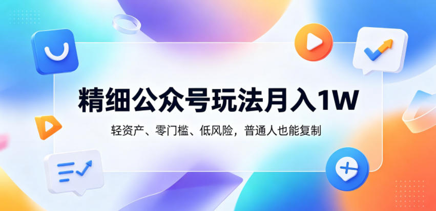 精细公众号玩法月入1W,轻资产、零门槛、低风险,普通人也能复制【揭秘】-云网创