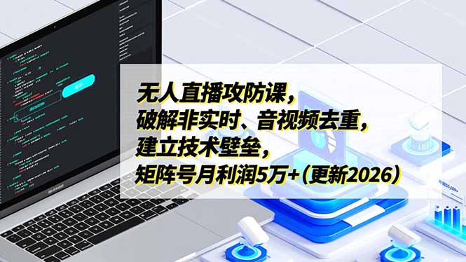 无人直播攻防课,破解非实时、音视频去重,建立技术壁垒,矩阵号月利润5万+(更新2026-云网创