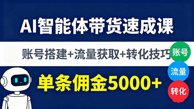 AI智能体带货速成课，账号搭建+流量获取+转化技巧，单条佣金5000+-云网创
