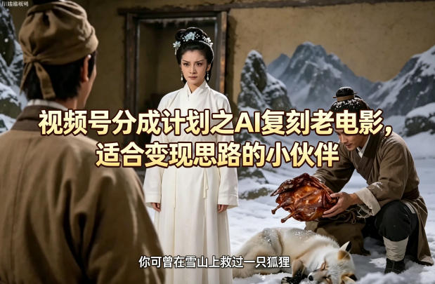 视频号分成计划之AI复刻老电影，适合变现思路的小伙伴-云网创