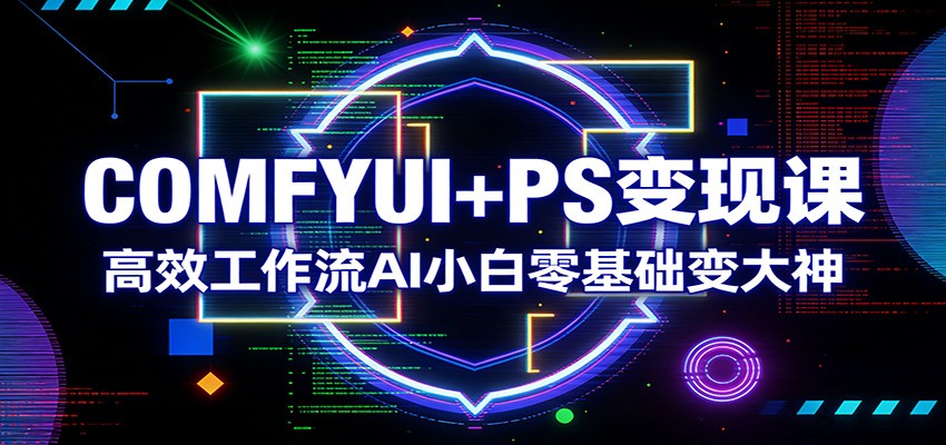 COMFYUI+PS变现课：高效工作流AI小白零基础变大神-云网创