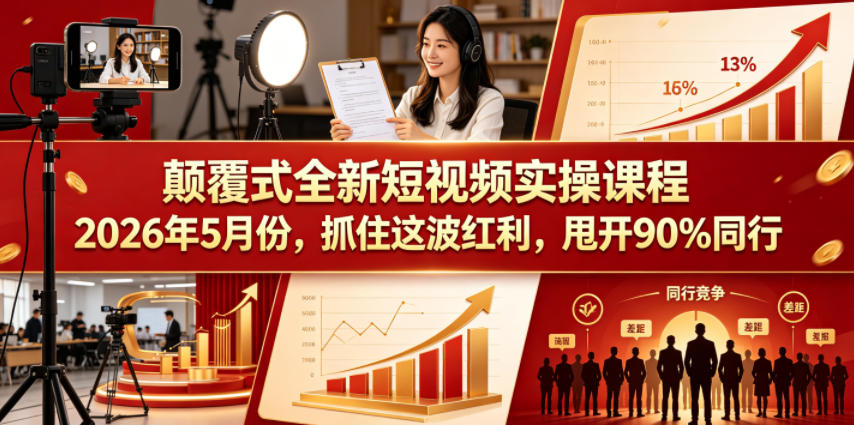 颠覆式全新短视频实操课程2026年5月份,抓住这波红利,甩开90%同行