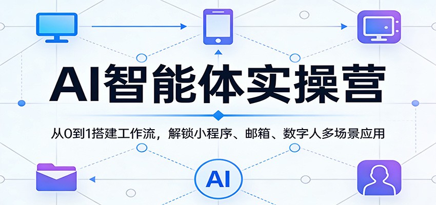 AI智能体实操营：从0到1搭建工作流，解锁小程序、邮箱、数字人多场景应用-云网创