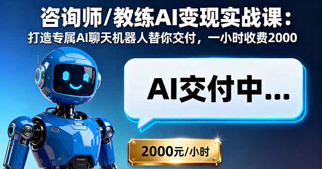 咨询师/教练AI变现实战课:打造专属AI聊天机器人替你交付,一小时收费2000-云网创