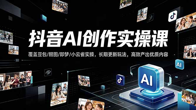 抖音AI创作变现课,覆盖豆包/醒图/即梦/小云雀实操,长期更新玩法,高效产出优质内容-云网创