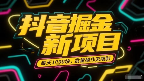 抖音掘金新项目,每天收益多张,批量操作无限制非常简单