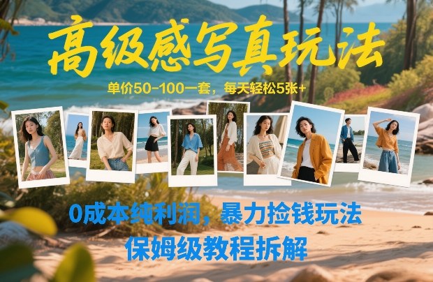 高级感写真玩法,单价50-100一套,每天轻松5张+,0成本纯利润,暴力捡钱玩法,保姆级教程拆解-云网创