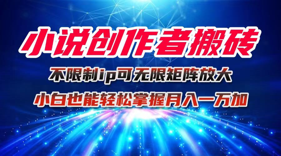 小说创作者搬砖玩法,不限制IP简单无脑 可矩阵无限放大小白也能实现轻…-云网创