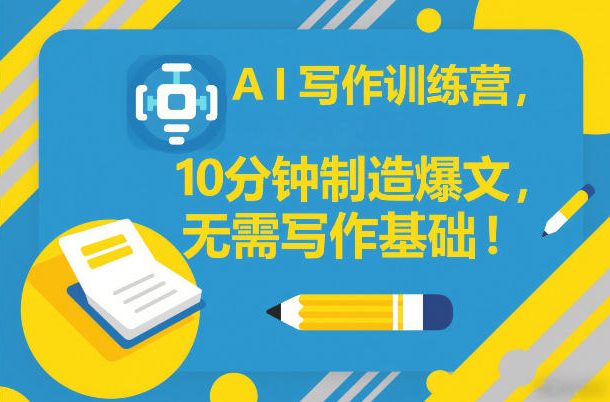 AI写作训练营,10分钟制造爆文,无需写作基础-云网创