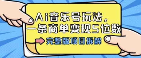 Ai音乐号玩法，多平台几十万粉，一条商单变现5位数，完整版项目拆解-云网创