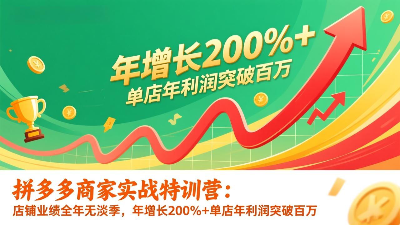拼多多商家实战特训营:店铺业绩全年无淡季,年增长200%+单店年利润突破百万(26年1月更新-云网创