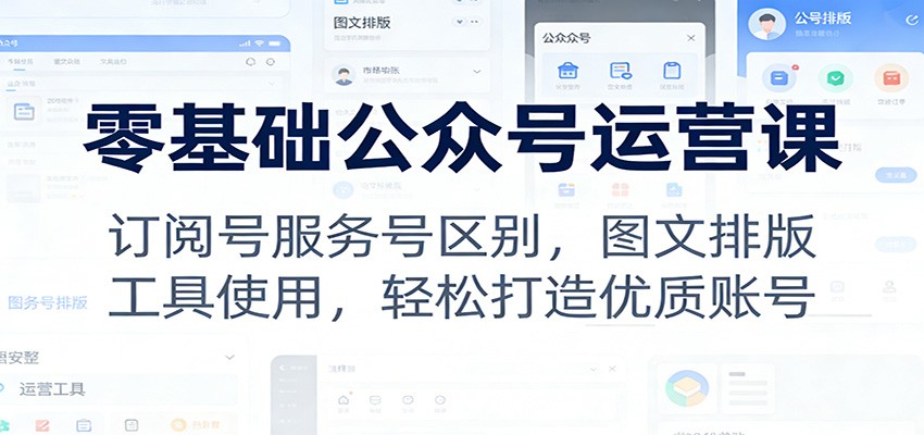 零基础公众号运营课：订阅号服务号区别，图文排版，工具使用，轻松打造优质账号-云网创