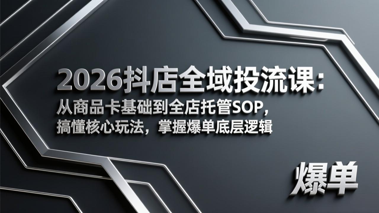 2026抖店全域投流课:从商品卡基础到全店托管SOP,搞懂核心玩法,掌握爆单底层逻辑-云网创