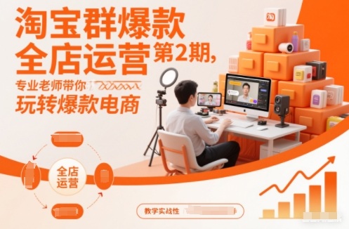 淘宝群爆款全店运营第2期,专业老师带你玩转爆款电商(更新)-云网创