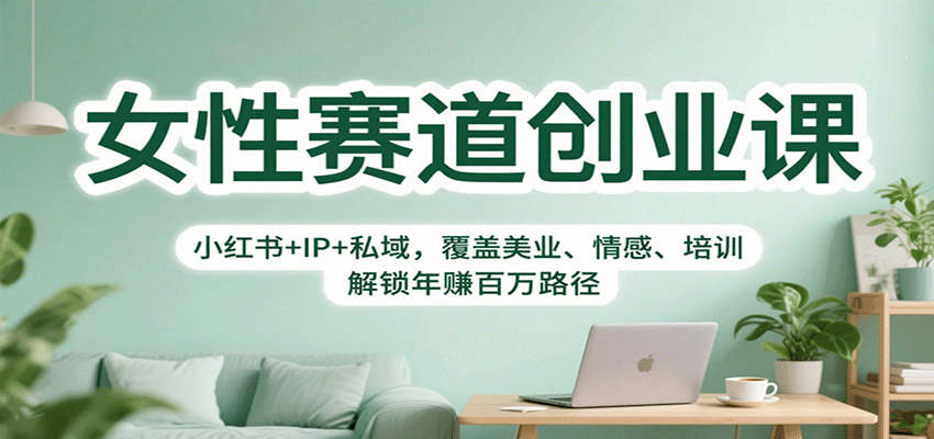 女性赛道创业课：小红书+IP+私域，覆盖美业、情感、培训，解锁年赚百万路径-云网创