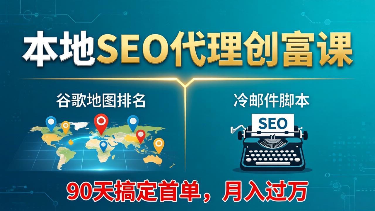 本地SEO代理创富课:谷歌地图排名+冷邮件脚本,90天搞定首单,月入过万实战体系-云网创