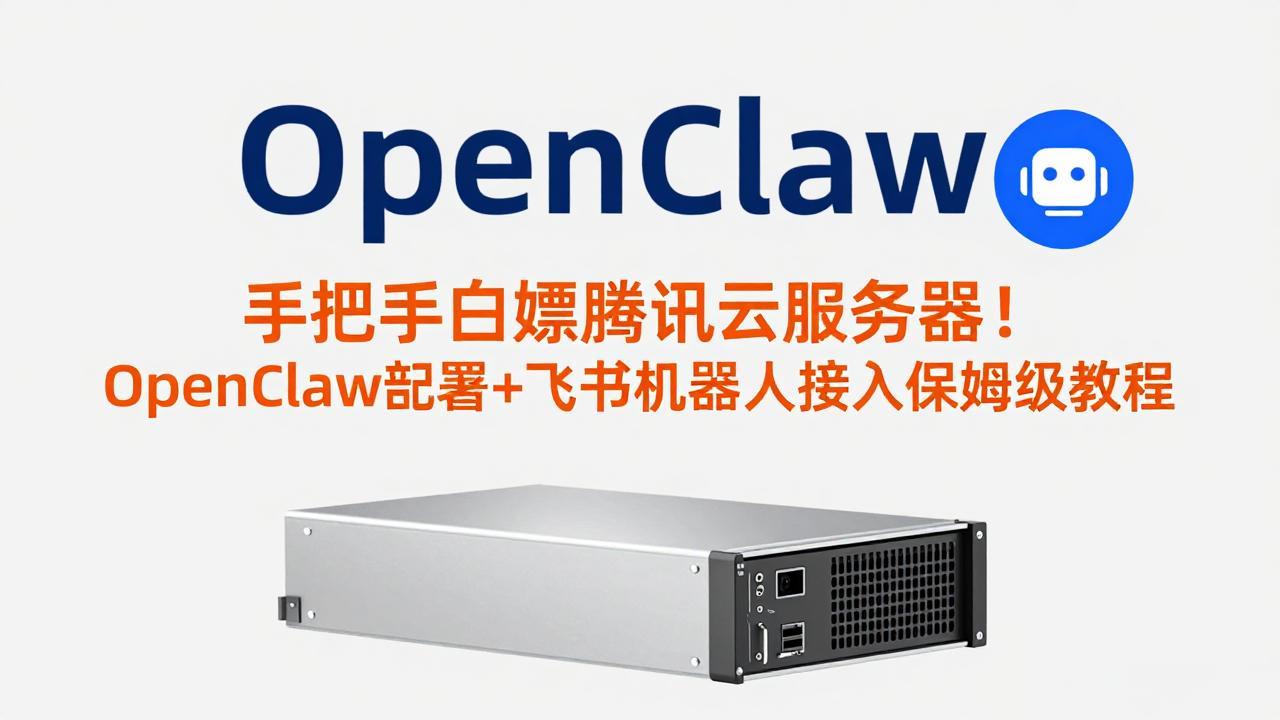 手把手白嫖腾讯云服务器!OpenClaw部署+飞书机器人接入保姆级教程-云网创
