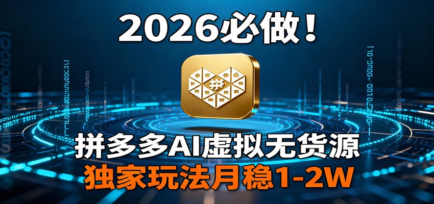 2026 必做！拼多多 AI 虚拟无货源，独家玩法月稳 1-2W-云网创