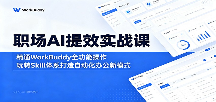 职场AI提效实战课：精通WorkBuddy全功能操作，玩转Skill体系打造自动化办公新模式-云网创