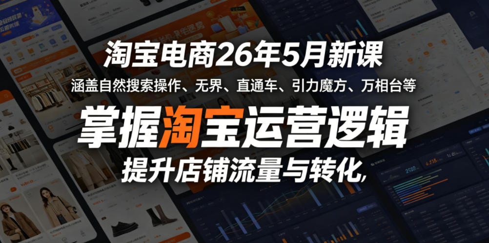 淘宝电商26年5月新课，涵盖自然搜索操作、无界、直通车、引力魔方、万相台等，掌握淘宝运营逻辑，提升店铺流量与转化-云网创