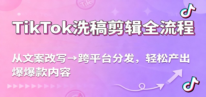 TikTok洗稿剪辑全流程，从文案改写到跨平台分发，轻松产出爆款内容，流量翻倍不是梦-云网创