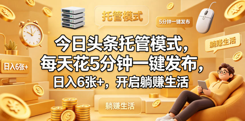 今日头条托管模式,每天花5分钟一键发布,日入6张+,开启躺賺生活【揭秘】