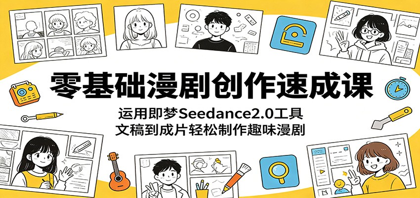 零基础漫剧创作速成课:运用即梦Seedance2.0工具,文稿到成片轻松制作趣味漫剧-云网创